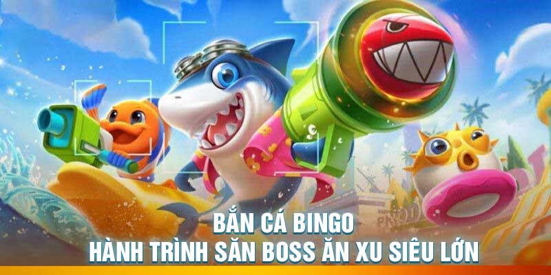 Bắn Cá Bingo – Hành Trình Săn Boss Ăn Xu Siêu Lớn
